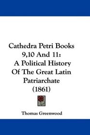 Cathedra Petri Books 9,10 And 11: A Political History Of The Great Latin Patriarchate (1861)