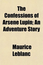 The Confessions of Arsne Lupin; An Adventure Story