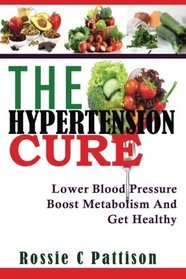 The Hypertension Cure: Lower Blood Pressure Boost Metabolism And Get Healthy (Nutrition And Health) (Volume 3)