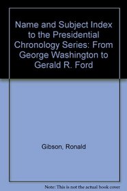 Name and Subject Index to the Presidential Chronology Series: From George Washington to Gerald R. Ford