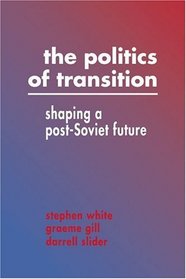 The Politics of Transition : Shaping a Post-Soviet Future