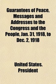 Guarantees of Peace, Messages and Addresses to the Congress and the People, Jan. 31, 1918, to Dec. 2, 1918