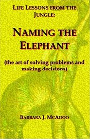 Life Lessons from the Jungle: Naming the Elephant(The Art of Solving Problems and Making Decisions)