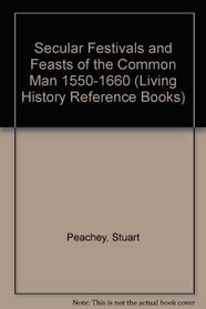 Secular Festivals and Feasts of the Common Man 1550-1660 (Living History Reference Books)