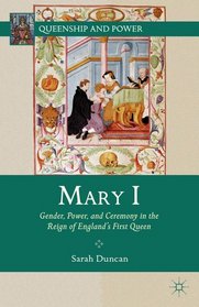 Mary I: Gender, Power, and Ceremony in the Reign of England's First Queen (Queenship and Power)