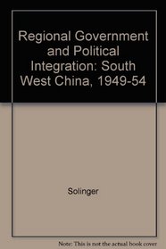 Regional Government and Political Integration: South West China, 1949-54