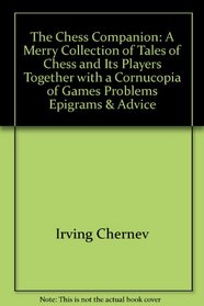 The Chess Companion: A Merry Collection of Tales of Chess and It's Players, Together with a Cornucopia of Games, Problems, Epigrams and Advice, Topped off with the Greatest Game of Chess Ever Played