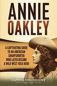Annie Oakley: A Captivating Guide to an American Sharpshooter Who Later Became a Wild West Folk Hero