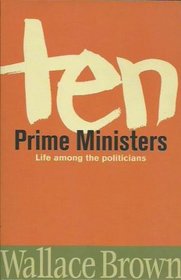 Ten Prime Ministers: Life Among the Politicians
