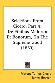 Selections From Cicero, Part 4: De Finibus Malorum Et Bonorum, On The Supreme Good (1853)