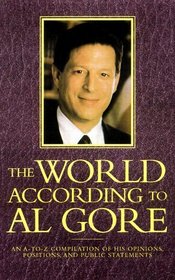 The World According To Al Gore : An A-To-Z Compilation Of His Opinions, Positions, And Public Statements (World According To--)