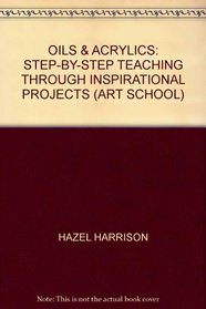 OILS ACRYLICS: STEP-BY-STEP TEACHING THROUGH INSPIRATIONAL PROJECTS (ART SCHOOL S.)