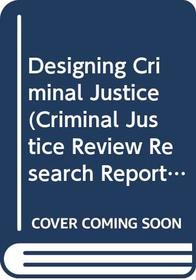 Designing Criminal Justice (Criminal Justice Review Research Reports)