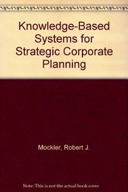 Knowledge-Based Systems for Strategic Corporate Planning (Planning Forum Monograph Series)