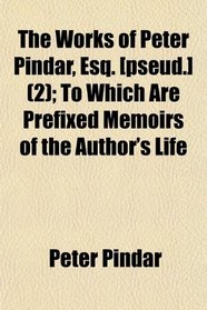 The Works of Peter Pindar, Esq. [pseud.] (2); To Which Are Prefixed Memoirs of the Author's Life