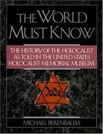 The World Must Know: The History of the Holocaust as Told in United States Holocaust Memorial Museum