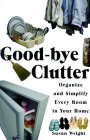 Good-Bye Clutter: Organize and Simplify Every Room in Your Home