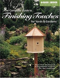The Complete Guide to Finishing Touches for Yards & Gardens (Black & Decker Outdoor Home)