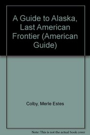 A Guide to Alaska: Last American Frontier - American Guide Series