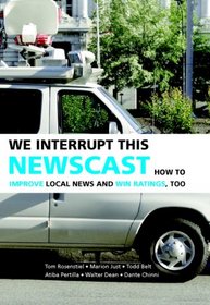 We Interrupt This Newscast: How to Improve Local News and Win Ratings, Too