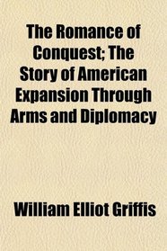 The Romance of Conquest; The Story of American Expansion Through Arms and Diplomacy