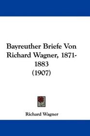 Bayreuther Briefe Von Richard Wagner, 1871-1883 (1907) (German Edition)