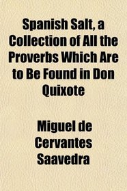 Spanish Salt, a Collection of All the Proverbs Which Are to Be Found in Don Quixote