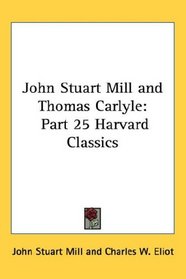 John Stuart Mill and Thomas Carlyle: Part 25 Harvard Classics