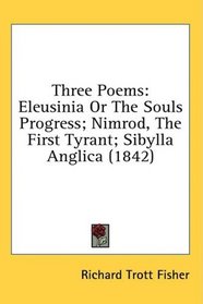 Three Poems: Eleusinia Or The Souls Progress; Nimrod, The First Tyrant; Sibylla Anglica (1842)