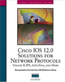 Cisco IOS 12.0 Solutions for Network Protocols, Volume II: IPX, Apple Talk and More (The Cisco Ios Reference Library)