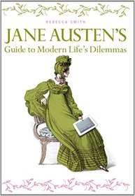 Jane Austen's Guide to Modern Life's Dilemmas: Answers to Your Most Burning Questions About Life, Love, Happiness (and What to Wear)