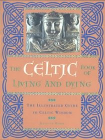 The Celtic Book of Living and Dying: The Illustrated Guide to Celtic Wisdom