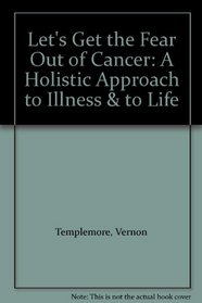 Let's Get the Fear Out of Cancer: A Holistic Approach to Illness & to Life
