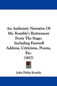 An Authentic Narrative Of Mr. Kemble's Retirement From The Stage: Including Farewell Address, Criticisms, Poems, Etc. (1817)