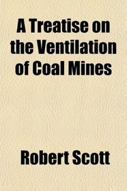 A Treatise on the Ventilation of Coal Mines
