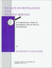 Private Investigation and Process Serving: A Comprehensive Guide for Investigators, Process Servers, and Attorneys