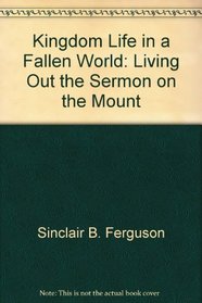 Kingdom Life in a Fallen World: Living Out the Sermon on the Mount