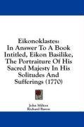 Eikonoklastes: In Answer To A Book Intitled, Eikon Basilike, The Portraiture Of His Sacred Majesty In His Solitudes And Sufferings (1770)