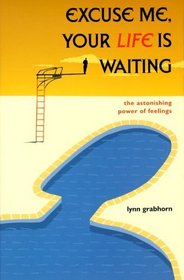 Excuse Me, Your Life is Waiting : The Astonishing Power of Feelings