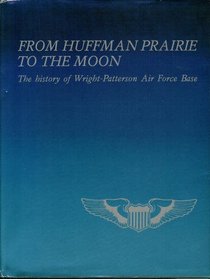 From Huffman Prairie to the Moon : The History of Wright-Patterson Air Force Base