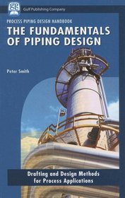 The Fundamentals of Piping Design: Drafting and Design Methods for Process Applications (Process Piping Design Handbook) (v. 1)