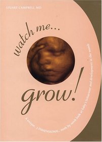 Watch Me Grow : A Unique, 3-Dimensional Week-by-Week Look at Your Baby's Behavior and Development in the Womb