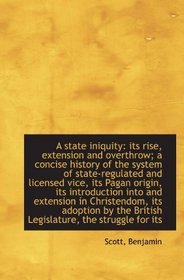 A state iniquity: its rise, extension and overthrow; a concise history of the system of state-regula