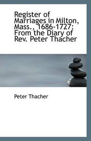 Register of Marriages in Milton, Mass., 1686-1727: From the Diary of Rev. Peter Thacher