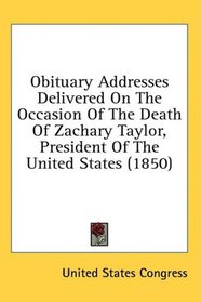 Obituary Addresses Delivered On The Occasion Of The Death Of Zachary Taylor, President Of The United States (1850)