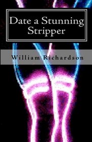 Date a Stunning Stripper: How to Change What You Do and How You Act so the Girls Want to Date You, Not Just Take Your Money