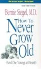 How to Never Grow Old: And Die Young at Heart
