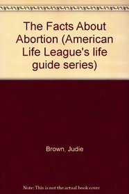 The Facts About Abortion (American Life League's life guide series)