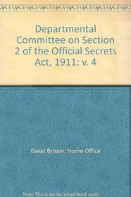 DEPARTMENTAL COMMITTEE ON SECTION 2 OF THE OFFICIAL SECRETS ACT, 1911: V. 4