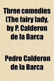 Three Comedies (The Fairy Lady, by P. Calderon De La Barca; Keep Your Own Secret, by P. Calderon De La Barca; One Fool Makes Many, by A. De